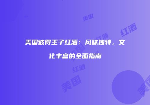 美国彼得王子红酒：风味独特，文化丰富的全面指南