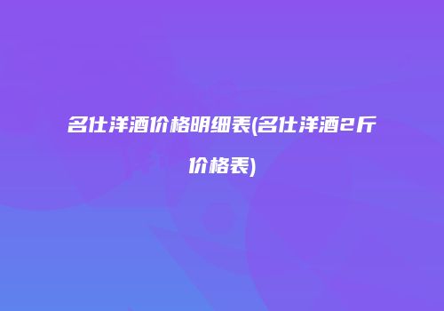 名仕洋酒价格明细表(名仕洋酒2斤价格表)