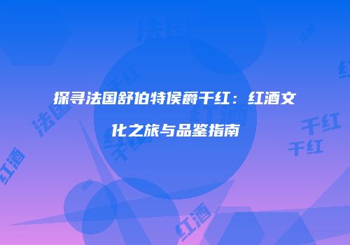 探寻法国舒伯特侯爵干红：红酒文化之旅与品鉴指南