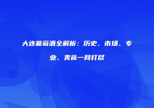 大连葡萄酒全解析：历史、市场、专业、美食一网打尽