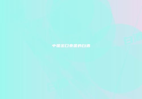 中国出口泰国的白酒