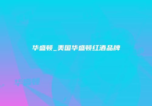 华盛顿_美国华盛顿红酒品牌