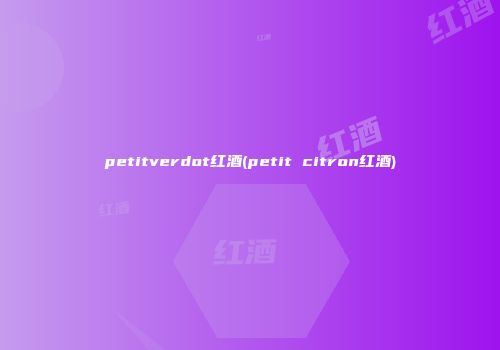 petitverdot红酒(petit citron红酒)