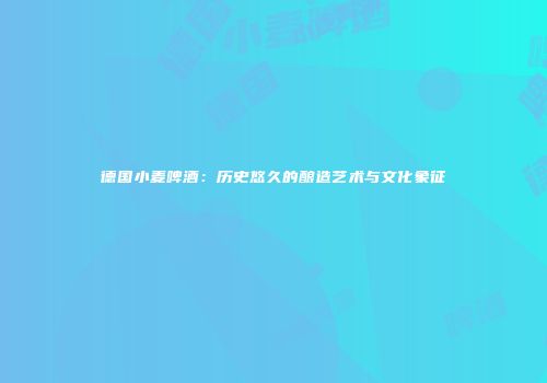 德国小麦啤酒：历史悠久的酿造艺术与文化象征