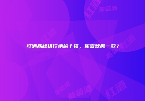 红酒品牌排行榜前十强，你喜欢哪一款？