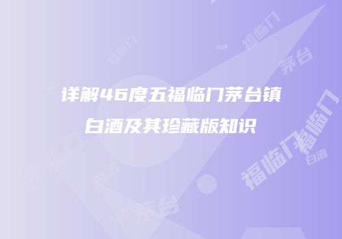 详解46度五福临门茅台镇白酒及其珍藏版知识