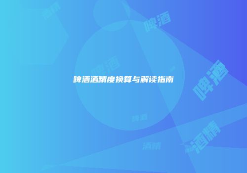 啤酒酒精度换算与解读指南