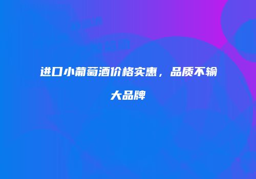 进口小葡萄酒价格实惠，品质不输大品牌