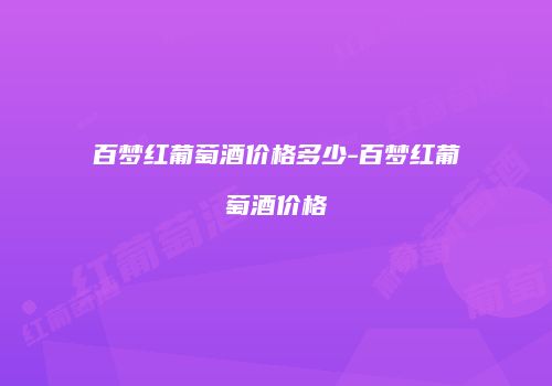 百梦红葡萄酒价格多少-百梦红葡萄酒价格