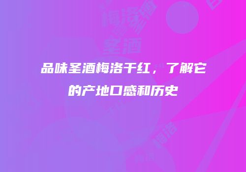 品味圣酒梅洛干红，了解它的产地口感和历史