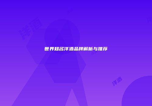 世界知名洋酒品牌解析与推荐