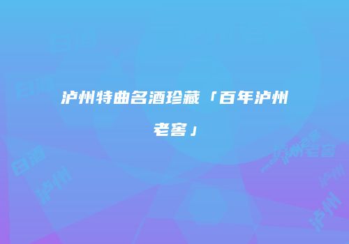泸州特曲名酒珍藏「百年泸州老窖」