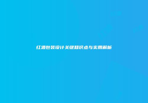 红酒包装设计关键知识点与实用解析