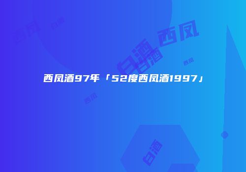 西凤酒97年「52度西凤酒1997」