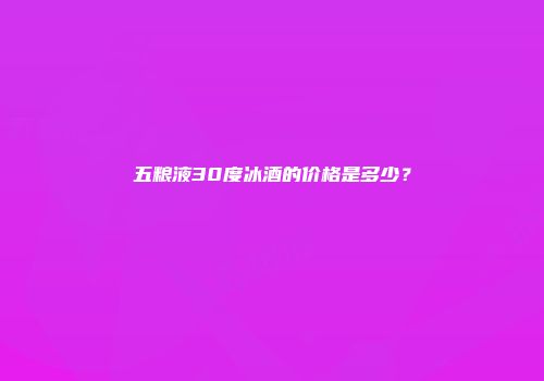五粮液30度冰酒的价格是多少？