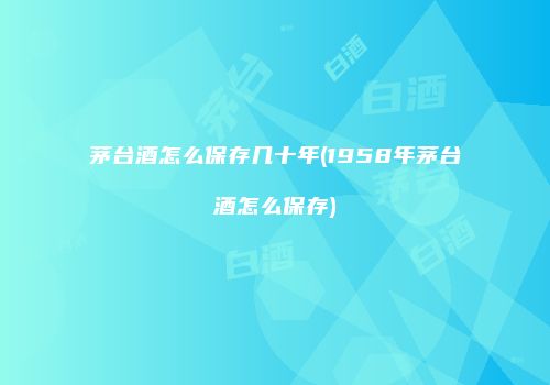 茅台酒怎么保存几十年(1958年茅台酒怎么保存)