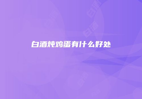 白酒炖鸡蛋有什么好处
