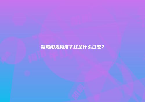凯撒阳光梅洛干红是什么口感？