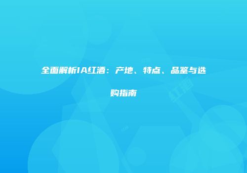 全面解析IA红酒：产地、特点、品鉴与选购指南