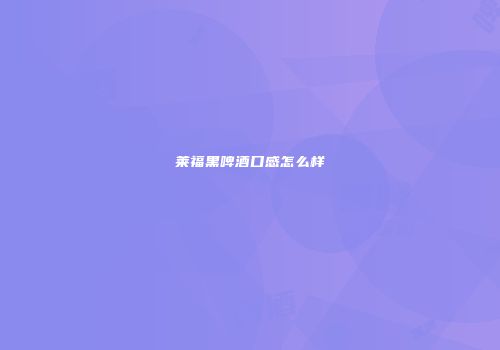 莱福黑啤酒口感怎么样