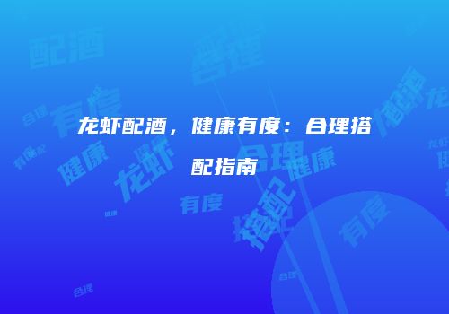 龙虾配酒，健康有度：合理搭配指南