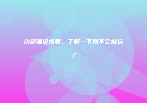 钧都酒价格表，了解一下就不会被坑了