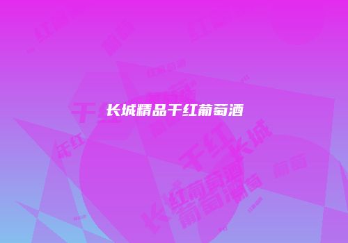 长城精品干红葡萄酒