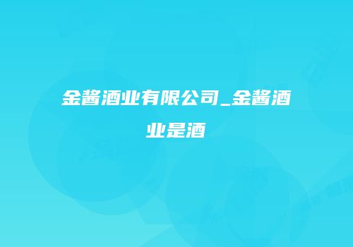 金酱酒业有限公司_金酱酒业是酒
