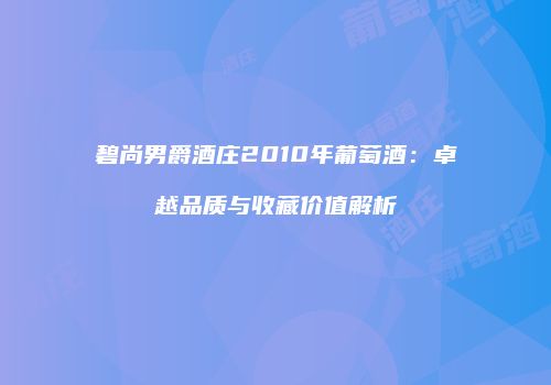 碧尚男爵酒庄2010年葡萄酒：卓越品质与收藏价值解析