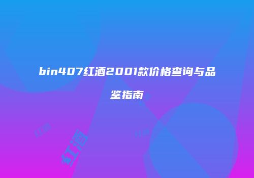 bin407红酒2001款价格查询与品鉴指南