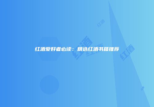 红酒爱好者必读：精选红酒书籍推荐