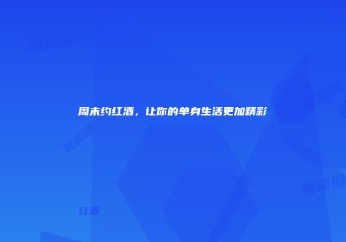 周末约红酒，让你的单身生活更加精彩