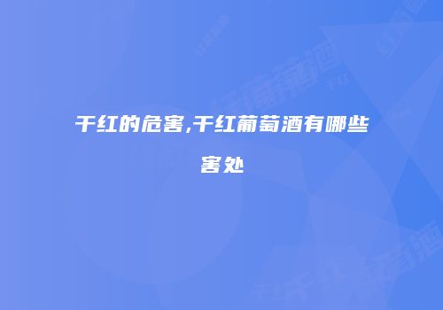 干红的危害,干红葡萄酒有哪些害处