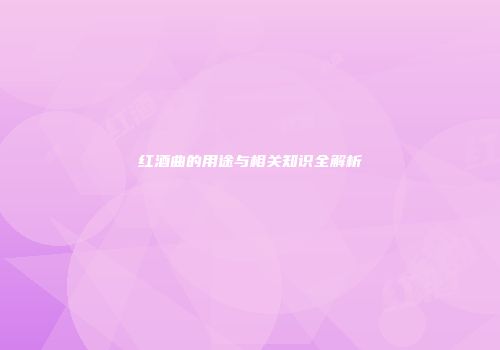 红酒曲的用途与相关知识全解析
