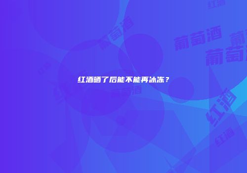 红酒晒了后能不能再冰冻？