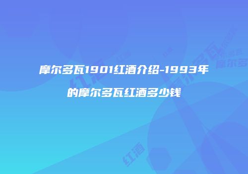 摩尔多瓦1901红酒介绍-1993年的摩尔多瓦红酒多少钱