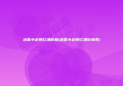 法国小企鹅红酒价格(法国小企鹅红酒价格表)