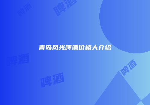 青岛风光啤酒价格大介绍