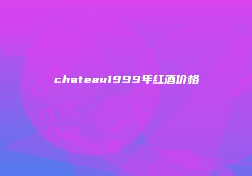 chateau1999年红酒价格