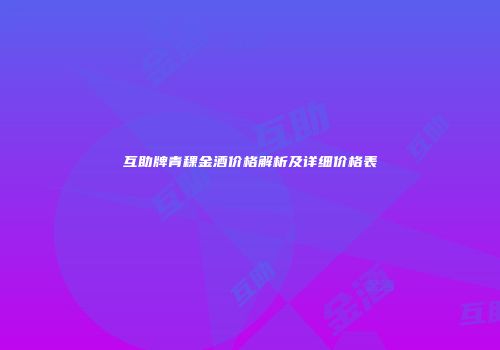 互助牌青稞金酒价格解析及详细价格表