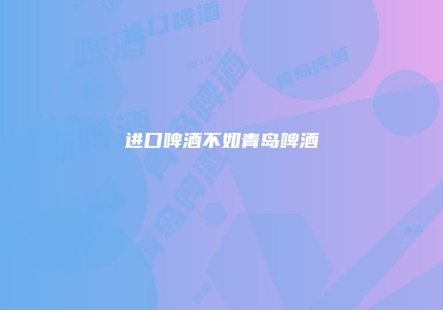 进口啤酒不如青岛啤酒