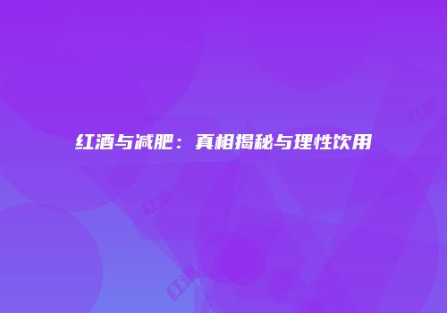 红酒与减肥：真相揭秘与理性饮用