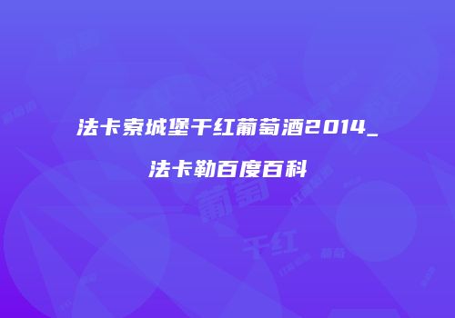法卡索城堡干红葡萄酒2014_法卡勒百度百科