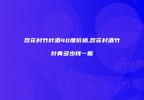 杏花村竹叶酒40度价格,杏花村酒竹叶青多少钱一瓶