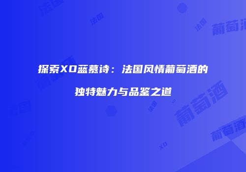 探索XO蓝慕诗：法国风情葡萄酒的独特魅力与品鉴之道