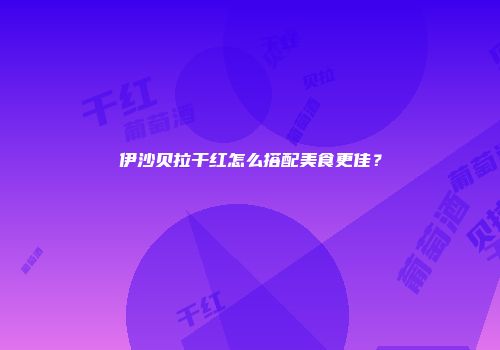 伊沙贝拉干红怎么搭配美食更佳？