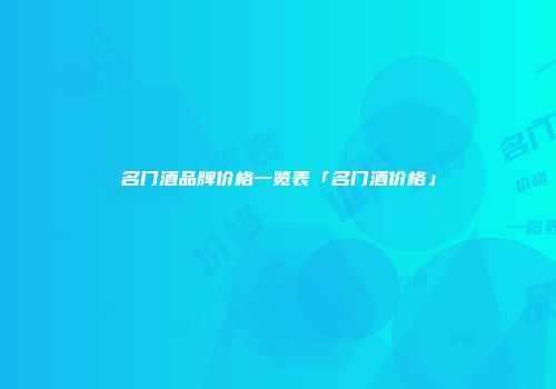 名门酒品牌价格一览表「名门酒价格」