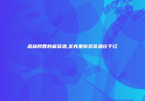 品味醇香的葡萄酒,圣克里斯多菲酒庄干红