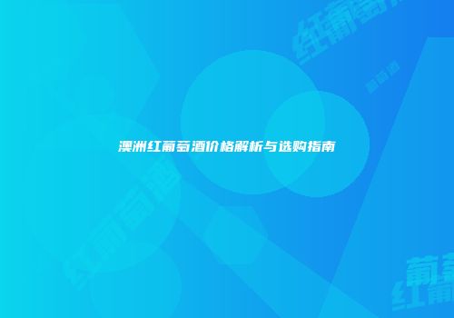 澳洲红葡萄酒价格解析与选购指南