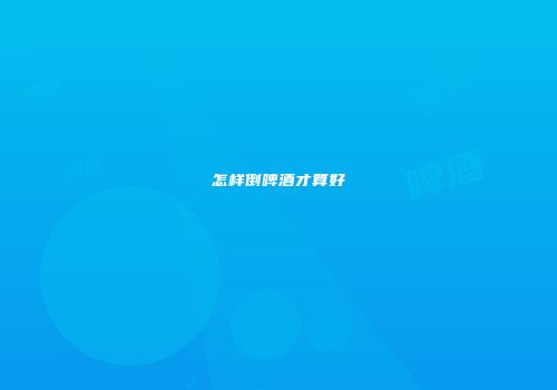怎样倒啤酒才算好